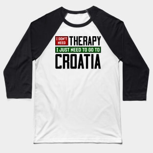 I don't need therapy, I just need to go to Croatia Baseball T-Shirt